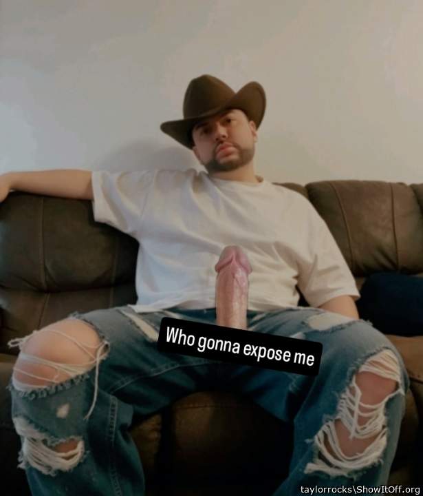 I would gladly expose you, cowboy 
